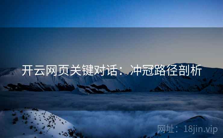 开云网页关键对话:冲冠路径剖析