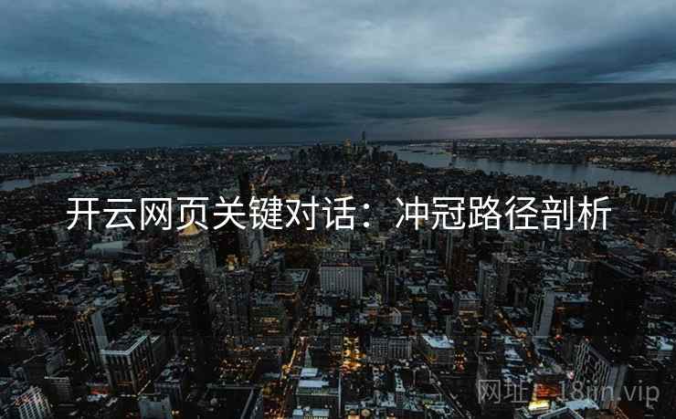 开云网页关键对话：冲冠路径剖析