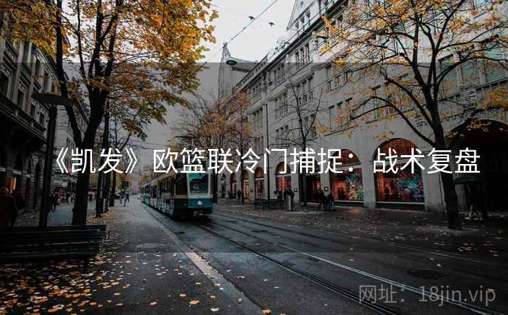 《凯发》欧篮联冷门捕捉:战术复盘
