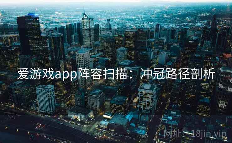 爱游戏app阵容扫描:冲冠路径剖析
