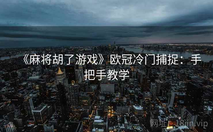 《麻将胡了游戏》欧冠冷门捕捉:手把手教学
