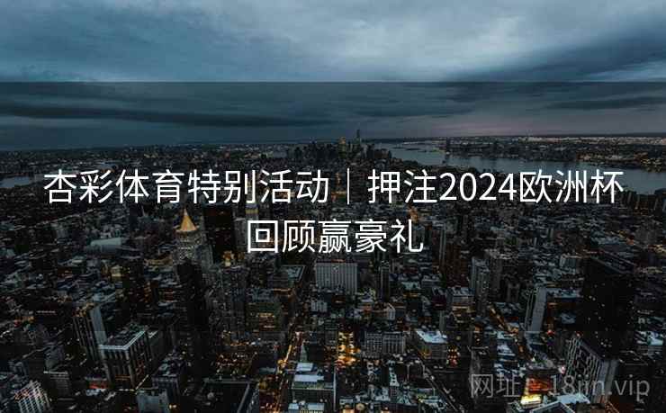杏彩体育特别活动|押注2024欧洲杯回顾赢豪礼