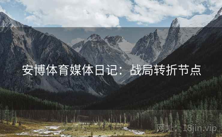 安博体育媒体日记:战局转折节点