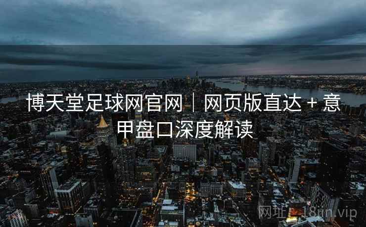 博天堂足球网官网｜网页版直达 + 意甲盘口深度解读