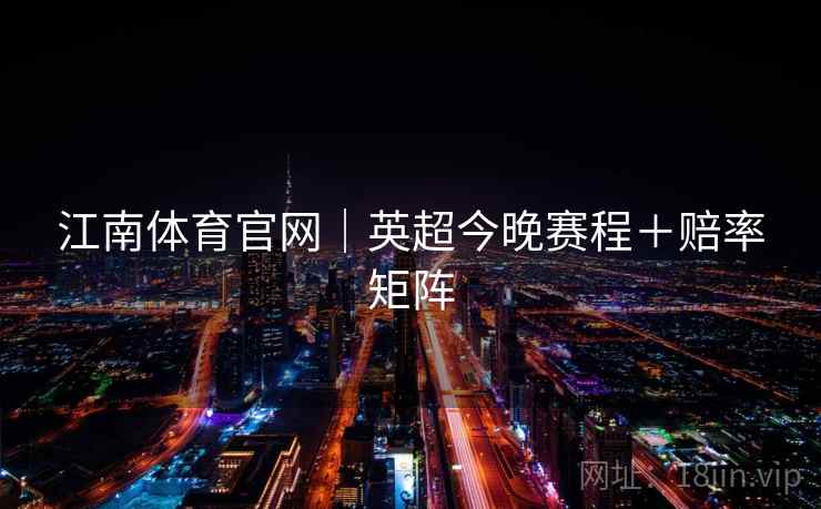 江南体育官网｜英超今晚赛程＋赔率矩阵