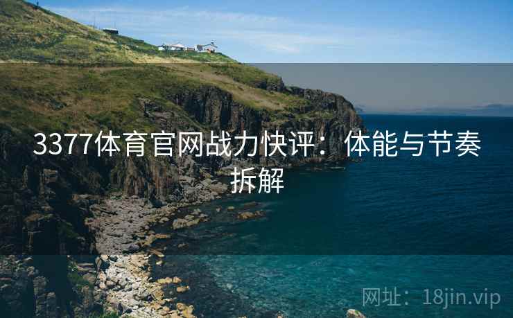 3377体育官网战力快评:体能与节奏拆解