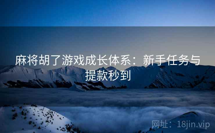 麻将胡了游戏成长体系:新手任务与提款秒到