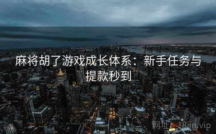 麻将胡了游戏成长体系:新手任务与提款秒到