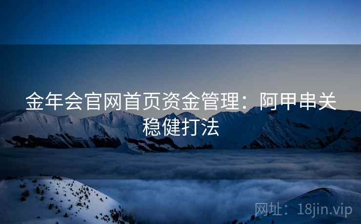 金年会官网首页资金管理:阿甲串关稳健打法