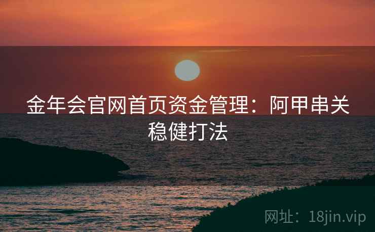 金年会官网首页资金管理:阿甲串关稳健打法