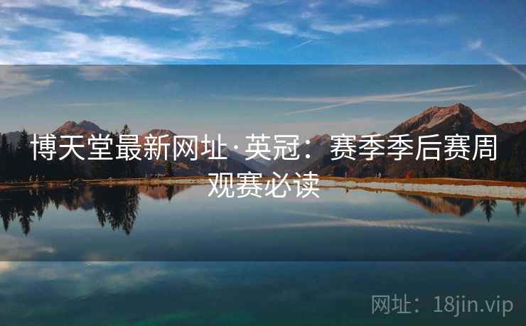博天堂最新网址·英冠：赛季季后赛周观赛必读