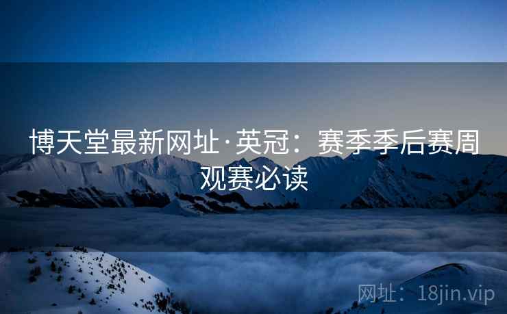 博天堂最新网址·英冠:赛季季后赛周观赛必读