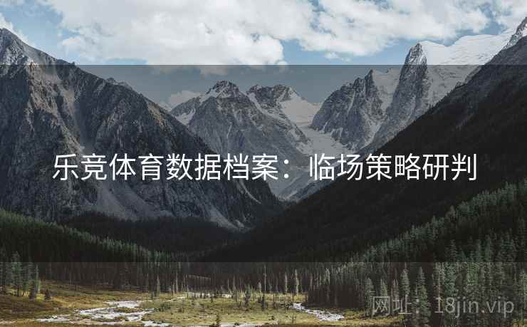 乐竞体育数据档案:临场策略研判