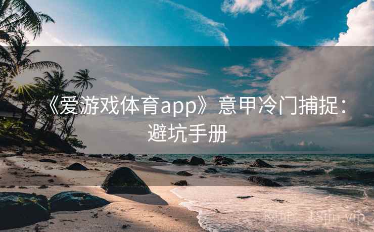 《爱游戏体育app》意甲冷门捕捉:避坑手册