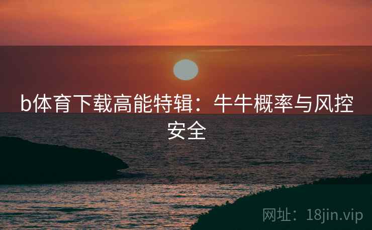 b体育下载高能特辑：牛牛概率与风控安全