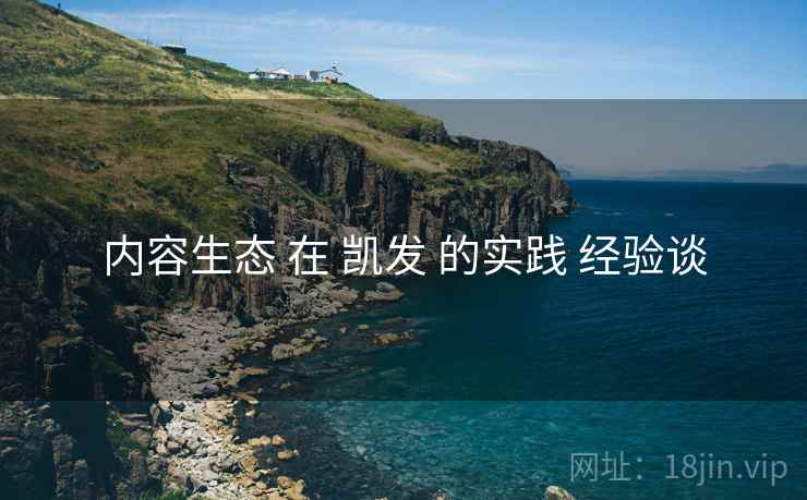 内容生态 在 凯发 的实践 经验谈