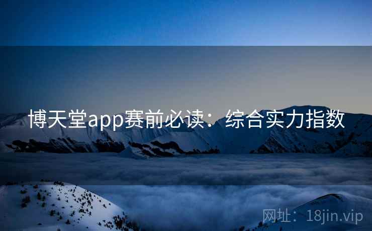 博天堂app赛前必读:综合实力指数
