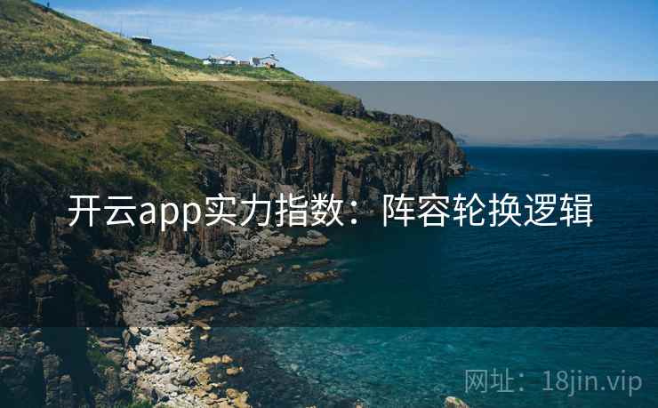 详细阅读:开云app实力指数:阵容轮换逻辑 开云app实力指数:阵容轮换逻辑
