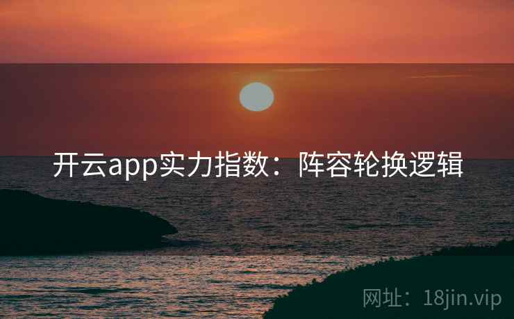 开云app实力指数:阵容轮换逻辑