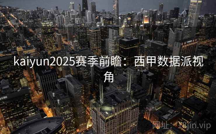 详细阅读:kaiyun2025赛季前瞻:西甲数据派视角 kaiyun2025赛季前瞻:西甲数据派视角