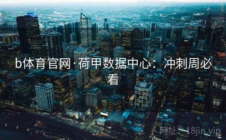 b体育官网·荷甲数据中心:冲刺周必看