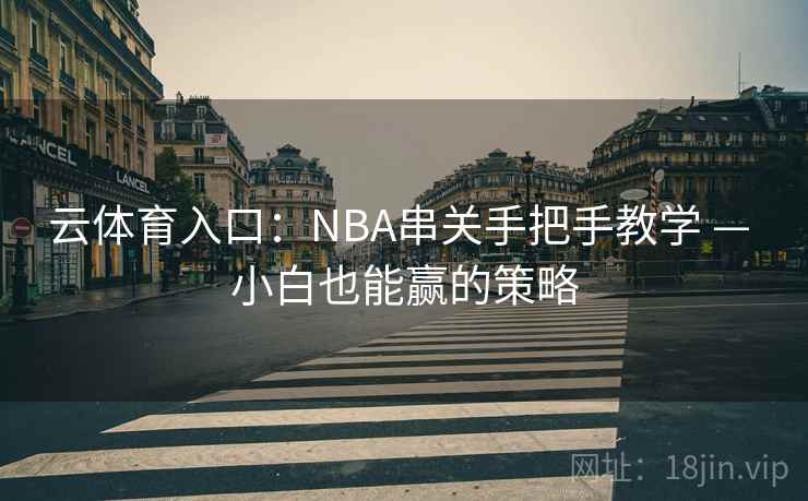 云体育入口:NBA串关手把手教学 — 小白也能赢的策略
