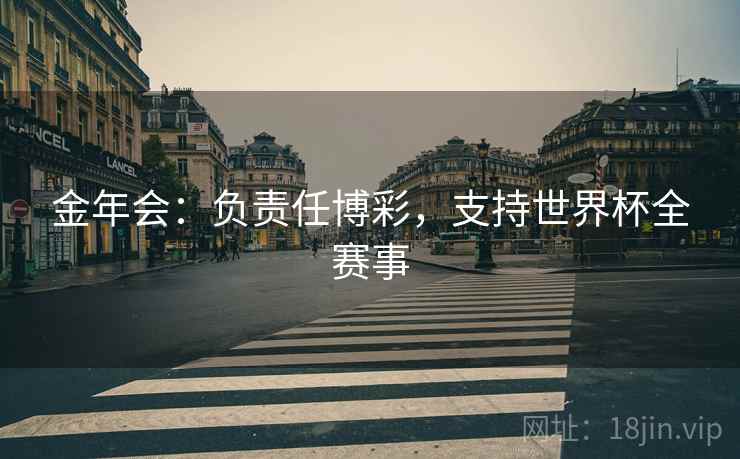 详细阅读:金年会:负责任博彩,支持世界杯全赛事 金年会:负责任博彩,支持世界杯全赛事