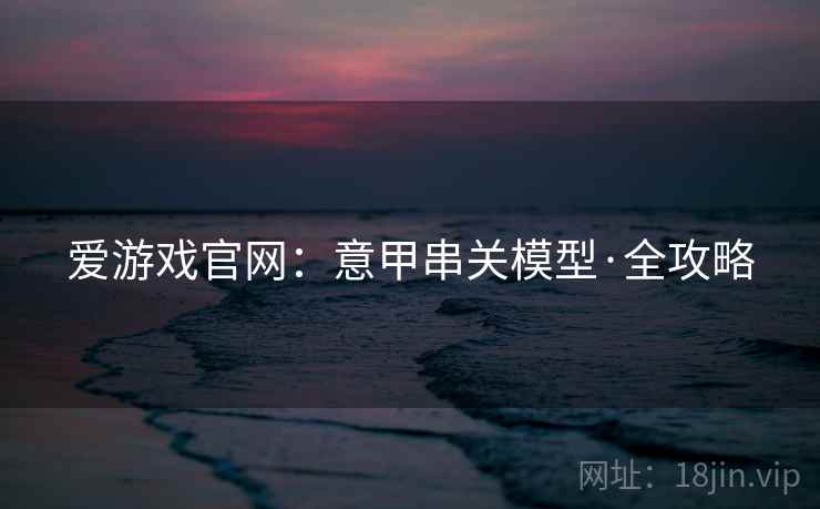 详细阅读:爱游戏官网:意甲串关模型·全攻略 爱游戏官网:意甲串关模型·全攻略
