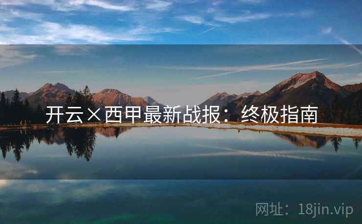 详细阅读:开云×西甲最新战报:终极指南 开云×西甲最新战报:终极指南