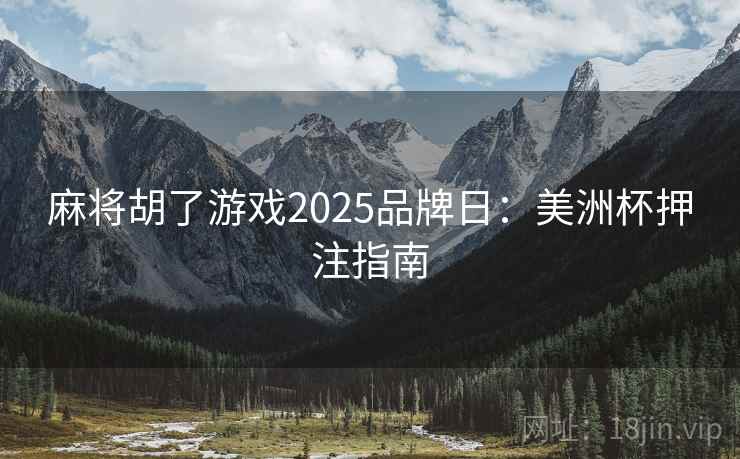 麻将胡了游戏2025品牌日:美洲杯押注指南