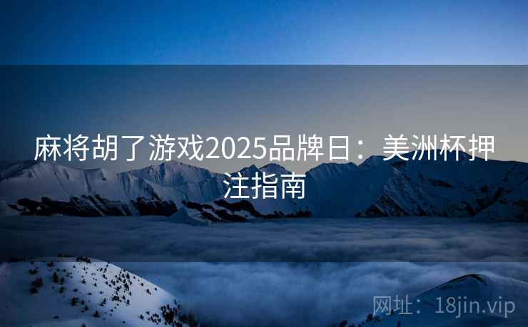 麻将胡了游戏2025品牌日:美洲杯押注指南