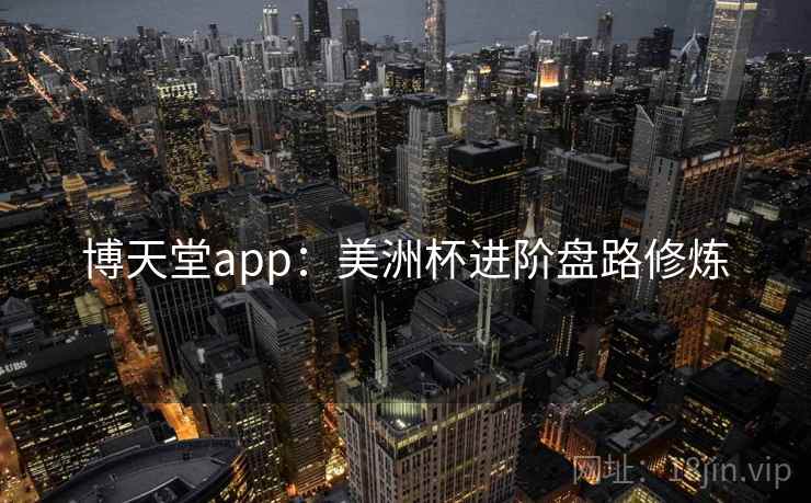 博天堂app:美洲杯进阶盘路修炼