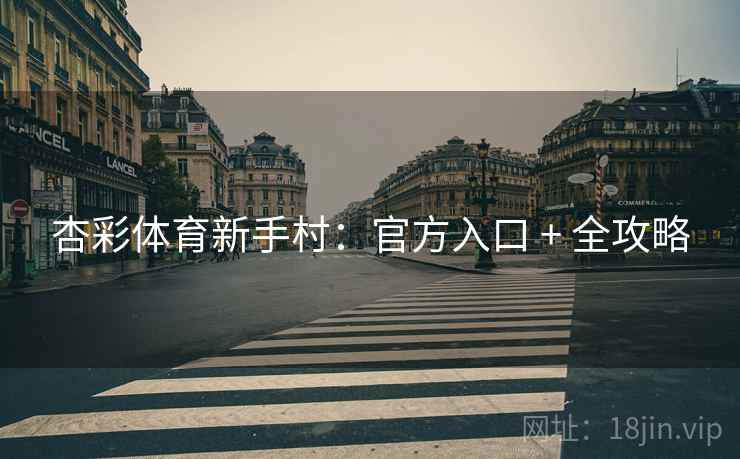 详细阅读:杏彩体育新手村:官方入口 + 全攻略 杏彩体育新手村:官方入口 + 全攻略