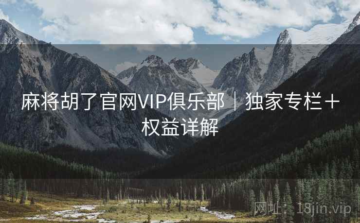 麻将胡了官网VIP俱乐部|独家专栏+权益详解