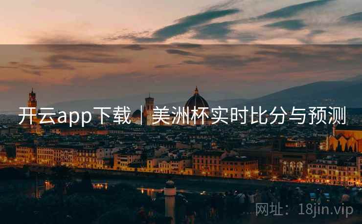详细阅读:开云app下载|美洲杯实时比分与预测 开云app下载|美洲杯实时比分与预测