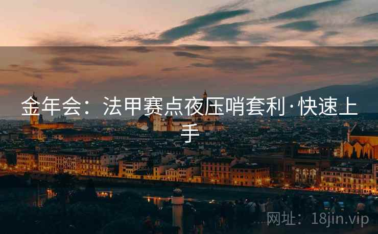 金年会:法甲赛点夜压哨套利·快速上手