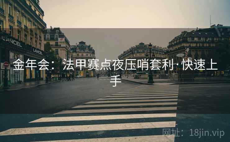 详细阅读:金年会:法甲赛点夜压哨套利·快速上手 金年会:法甲赛点夜压哨套利·快速上手