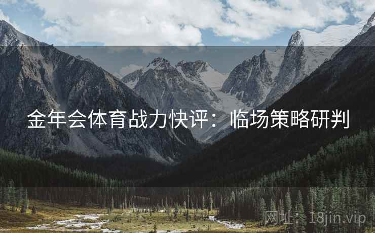 详细阅读:金年会体育战力快评:临场策略研判 金年会体育战力快评:临场策略研判