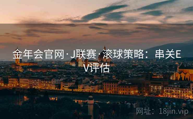 金年会官网·J联赛·滚球策略:串关EV评估