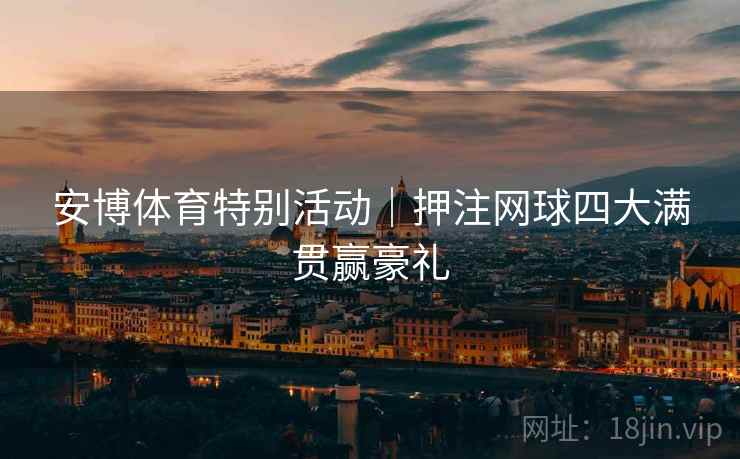 安博体育特别活动|押注网球四大满贯赢豪礼