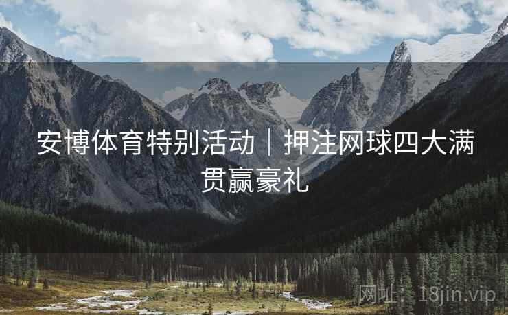 安博体育特别活动|押注网球四大满贯赢豪礼